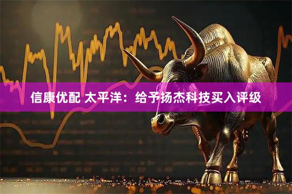 信康优配 太平洋：给予扬杰科技买入评级