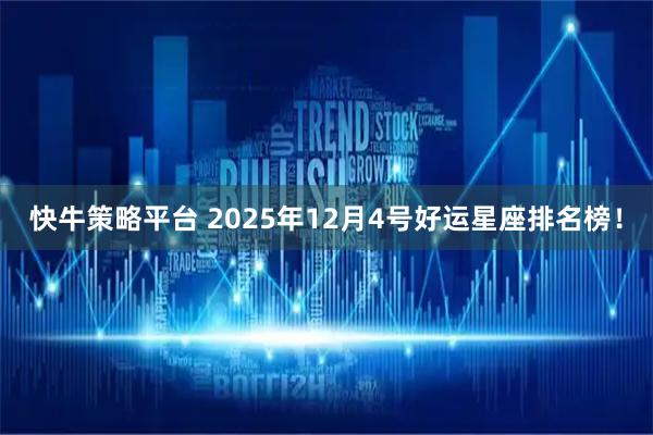快牛策略平台 2025年12月4号好运星座排名榜！