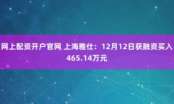 网上配资开户官网 上海雅仕：12月12日获融资买入465.14万元