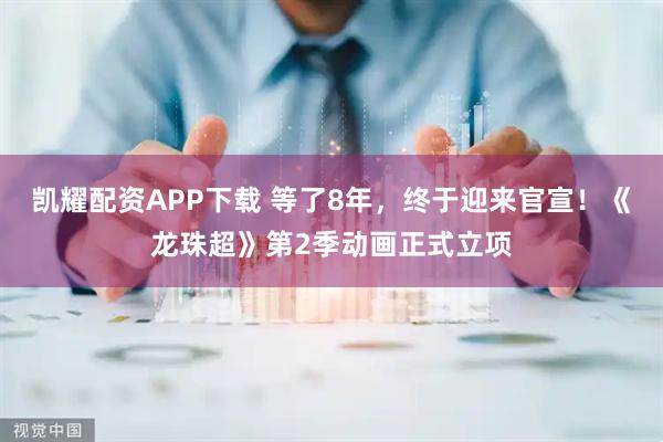 凯耀配资APP下载 等了8年，终于迎来官宣！《龙珠超》第2季动画正式立项