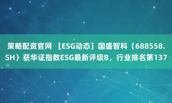 策略配资官网 【ESG动态】国盛智科（688558.SH）获华证指数ESG最新评级B，行业排名第137