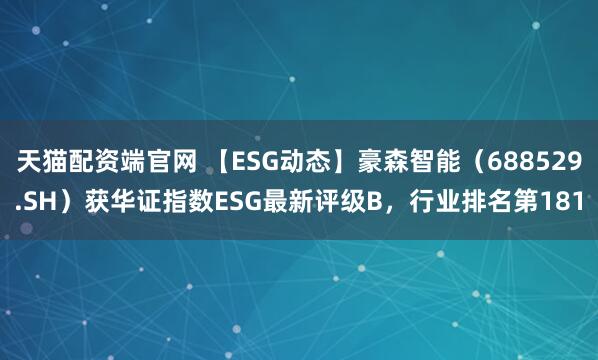 天猫配资端官网 【ESG动态】豪森智能（688529.SH）获华证指数ESG最新评级B，行业排名第181