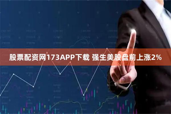股票配资网173APP下载 强生美股盘前上涨2%