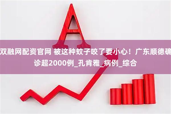 双融网配资官网 被这种蚊子咬了要小心！广东顺德确诊超2000例_孔肯雅_病例_综合