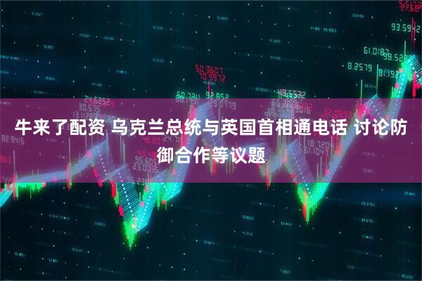 牛来了配资 乌克兰总统与英国首相通电话 讨论防御合作等议题